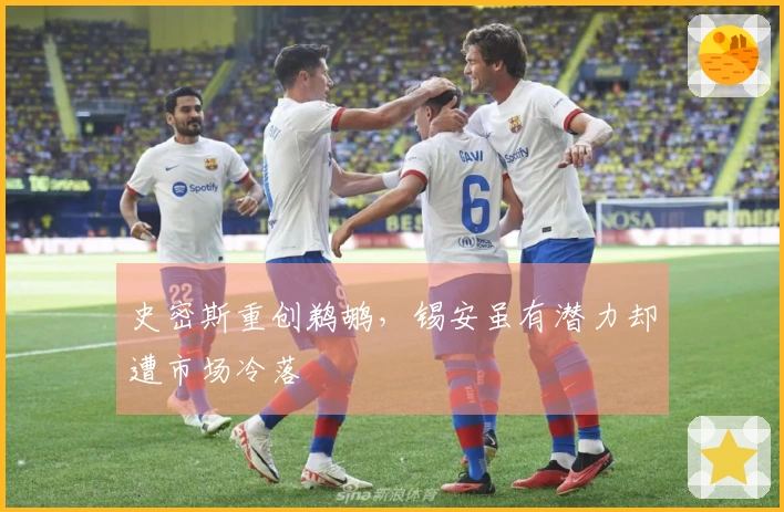 史密斯重创鹈鹕，锡安虽有潜力却遭市场冷落