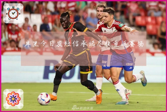 库里今日发短信承诺尽快重返赛场