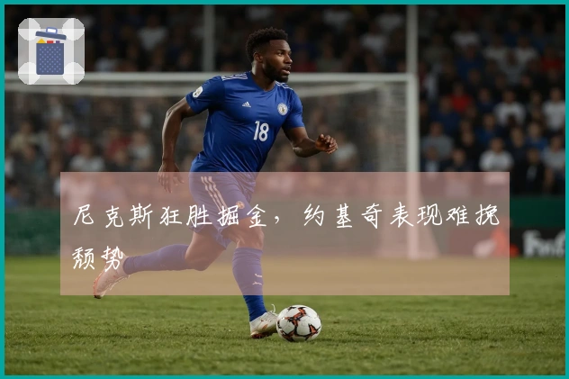 尼克斯狂胜掘金，约基奇表现难挽颓势