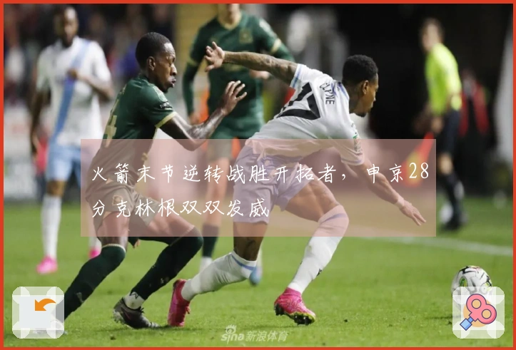 火箭末节逆转战胜开拓者，申京28分克林根双双发威