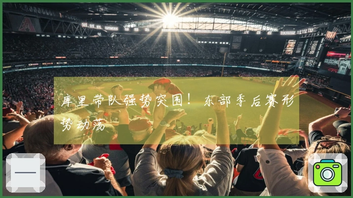 库里带队强势突围！东部季后赛形势动荡