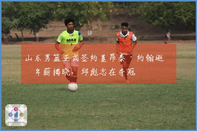 山东男篮正式签约基昂泰·约翰逊，年薪揭晓，邱彪志在夺冠