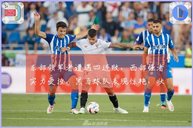 东部领军者遭遇四连败，西部强者实力受挫，黑马球队表现惊艳，状元秀续写传奇篇章