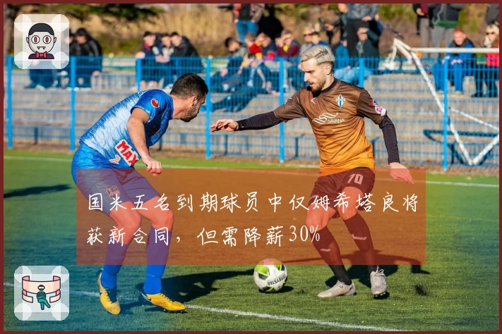 国米五名到期球员中仅姆希塔良将获新合同，但需降薪30%