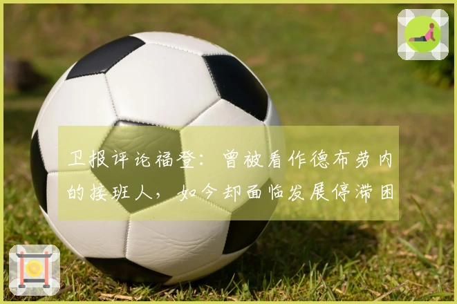 卫报评论福登：曾被看作德布劳内的接班人，如今却面临发展停滞困境