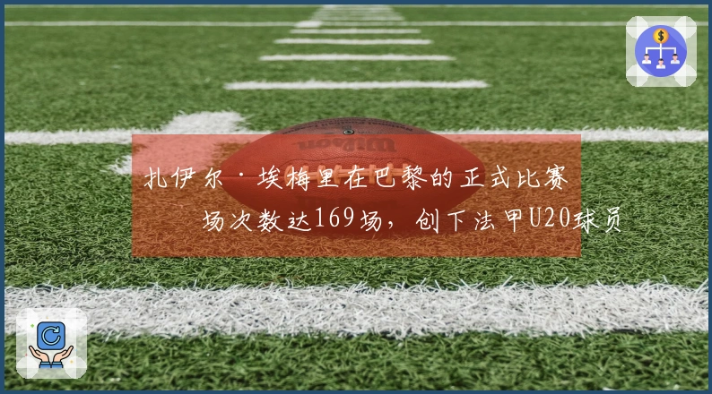 扎伊尔·埃梅里在巴黎的正式比赛出场次数达169场，创下法甲U20球员新纪录