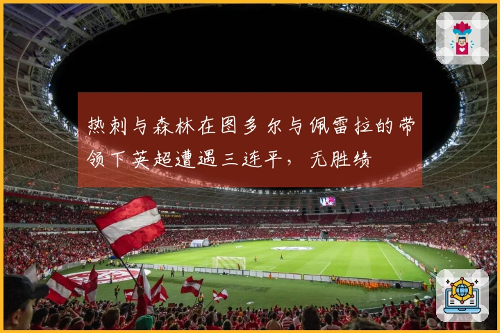 热刺与森林在图多尔与佩雷拉的带领下英超遭遇三连平，无胜绩