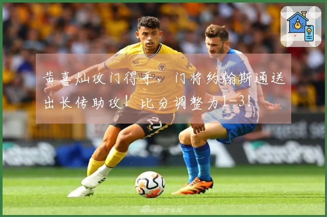 黄喜灿攻门得手，门将约翰斯通送出长传助攻！比分调整为1-3！